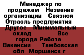 Менеджер по продажам › Название организации ­ Связной › Отрасль предприятия ­ Другое › Минимальный оклад ­ 24 000 - Все города Работа » Вакансии   . Тамбовская обл.,Моршанск г.